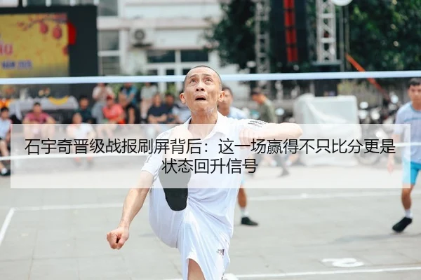 石宇奇晋级战报刷屏背后：这一场赢得不只比分更是状态回升信号